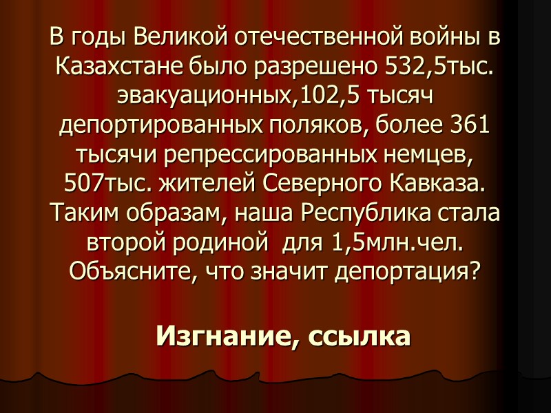 В годы Великой отечественной войны в Казахстане было разрешено 532,5тыс. эвакуационных,102,5 тысяч депортированных поляков,